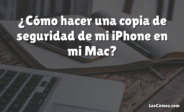 ¿Cómo hacer una copia de seguridad de mi iPhone en mi Mac?