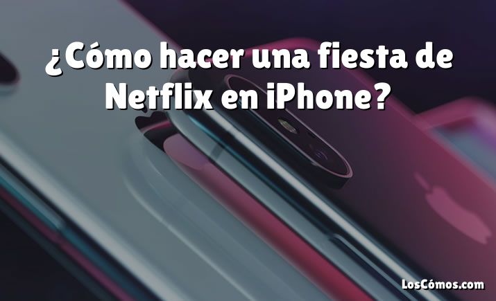 ¿Cómo hacer una fiesta de Netflix en iPhone?