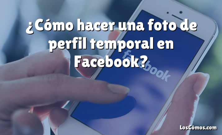 ¿Cómo hacer una foto de perfil temporal en Facebook?