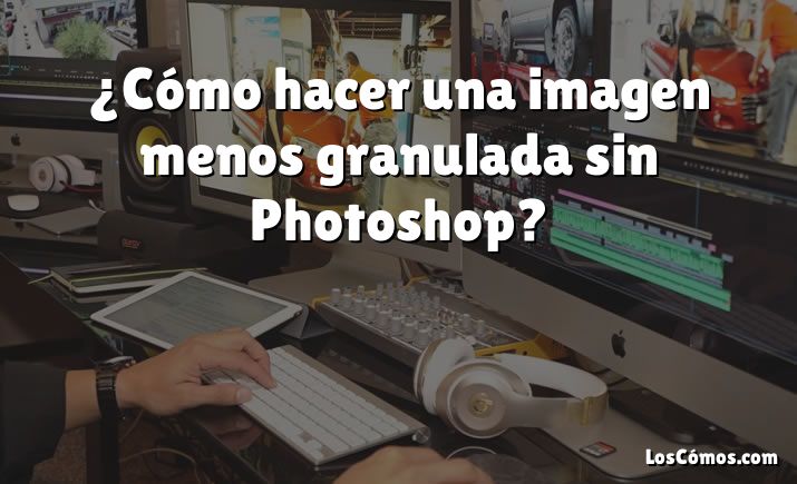 ¿Cómo hacer una imagen menos granulada sin Photoshop?