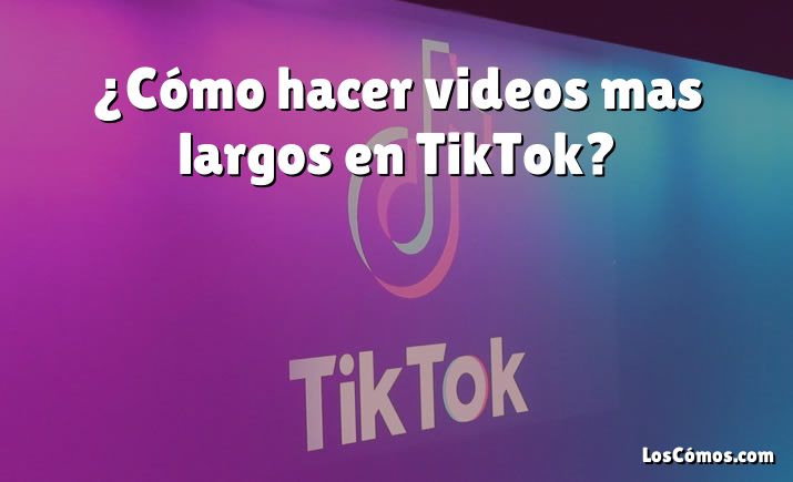 ¿Cómo hacer videos mas largos en TikTok?
