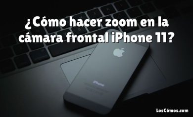 ¿Cómo hacer zoom en la cámara frontal iPhone 11?