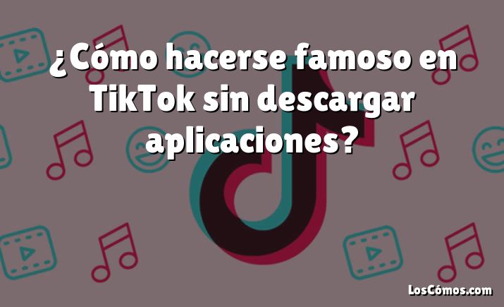 ¿Cómo hacerse famoso en TikTok sin descargar aplicaciones?