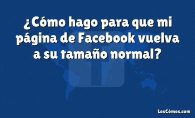 ¿Cómo hago para que mi página de Facebook vuelva a su tamaño normal?