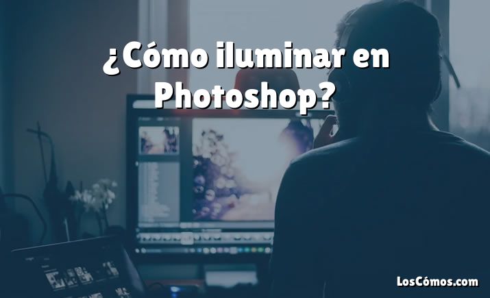 ¿Cómo iluminar en Photoshop?