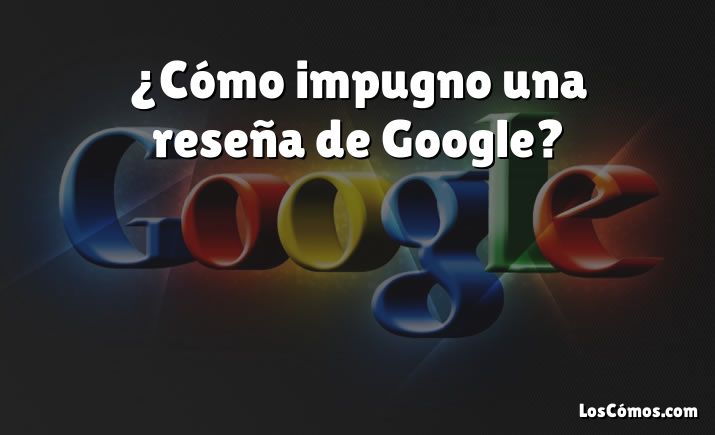 ¿Cómo impugno una reseña de Google?