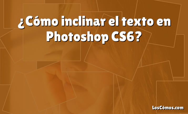 ¿Cómo inclinar el texto en Photoshop CS6?