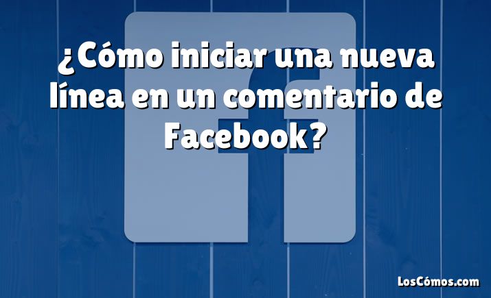 ¿Cómo iniciar una nueva línea en un comentario de Facebook?