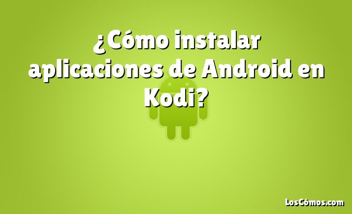 ¿Cómo instalar aplicaciones de Android en Kodi?