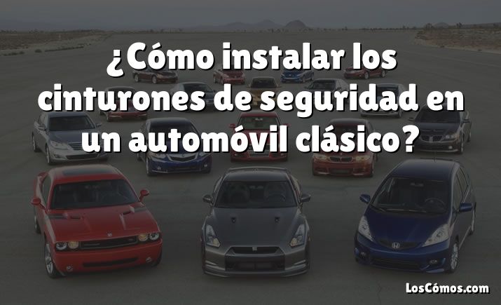 ¿Cómo instalar los cinturones de seguridad en un automóvil clásico?