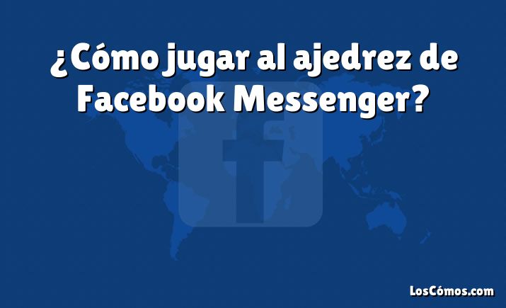 ¿Cómo jugar al ajedrez de Facebook Messenger?