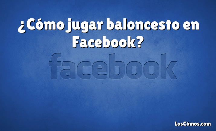 ¿Cómo jugar baloncesto en Facebook?