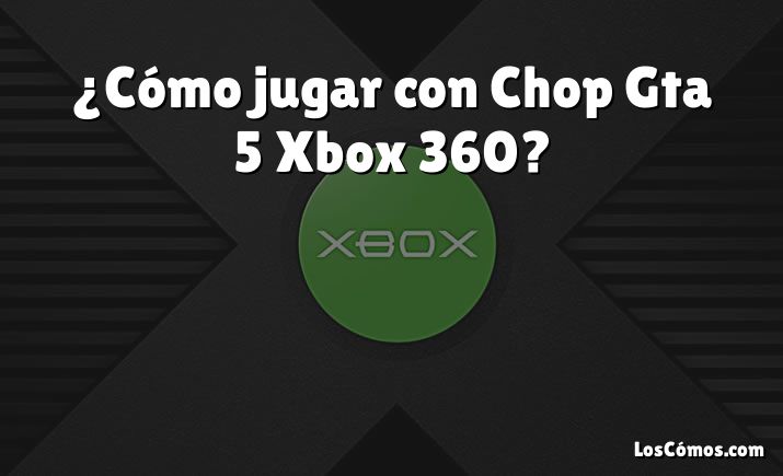 ¿Cómo jugar con Chop Gta 5 Xbox 360?