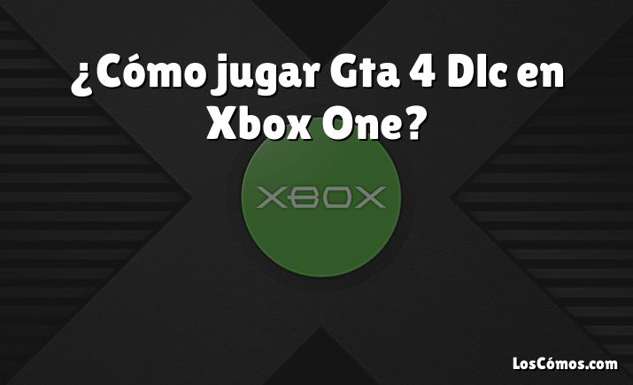 ¿Cómo jugar Gta 4 Dlc en Xbox One?