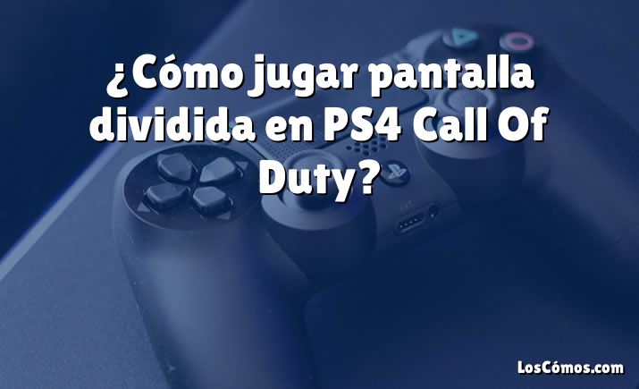 ¿Cómo jugar pantalla dividida en PS4 Call Of Duty?