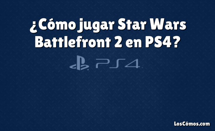 ¿Cómo jugar Star Wars Battlefront 2 en PS4?