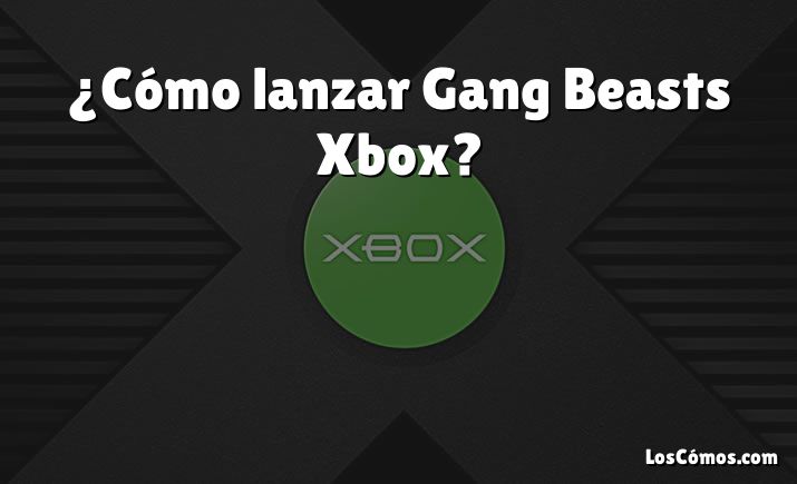 ¿Cómo lanzar Gang Beasts Xbox?