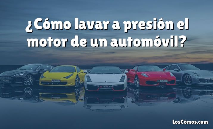 ¿Cómo lavar a presión el motor de un automóvil?