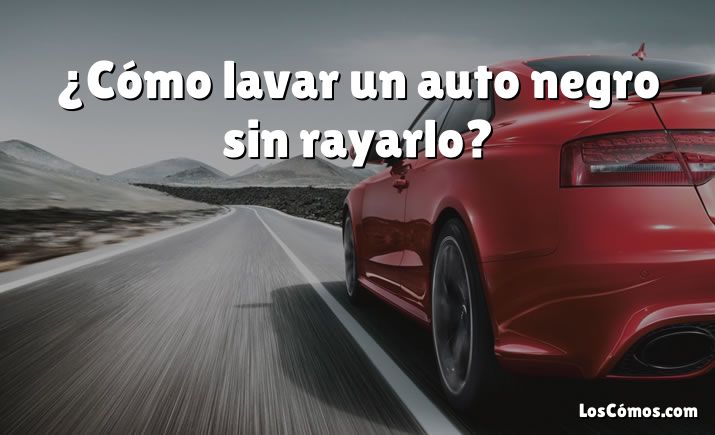 ¿Cómo lavar un auto negro sin rayarlo?