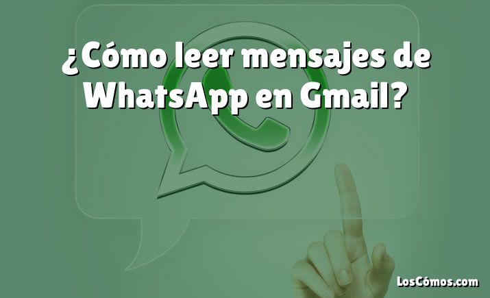 ¿Cómo leer mensajes de WhatsApp en Gmail?