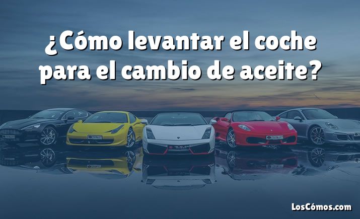 ¿Cómo levantar el coche para el cambio de aceite?