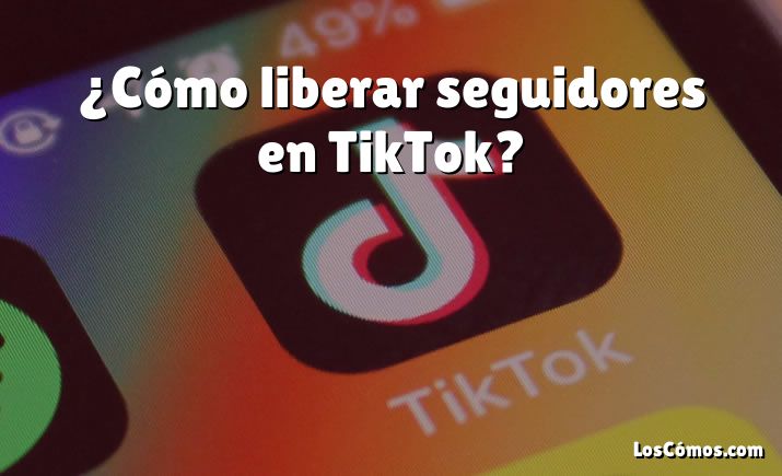 ¿Cómo liberar seguidores en TikTok?
