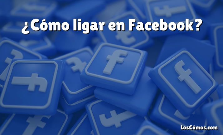 ¿Cómo ligar en Facebook?