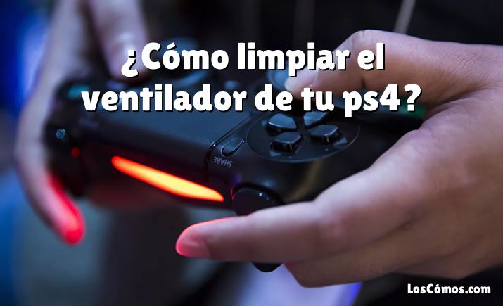 ¿Cómo limpiar el ventilador de tu ps4?