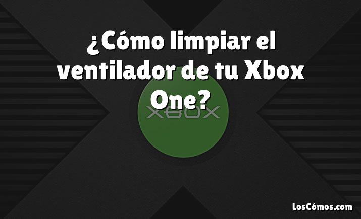 ¿Cómo limpiar el ventilador de tu Xbox One?