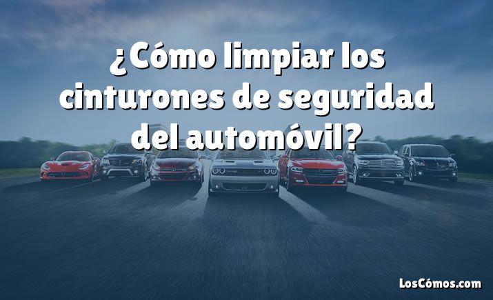 ¿Cómo limpiar los cinturones de seguridad del automóvil?