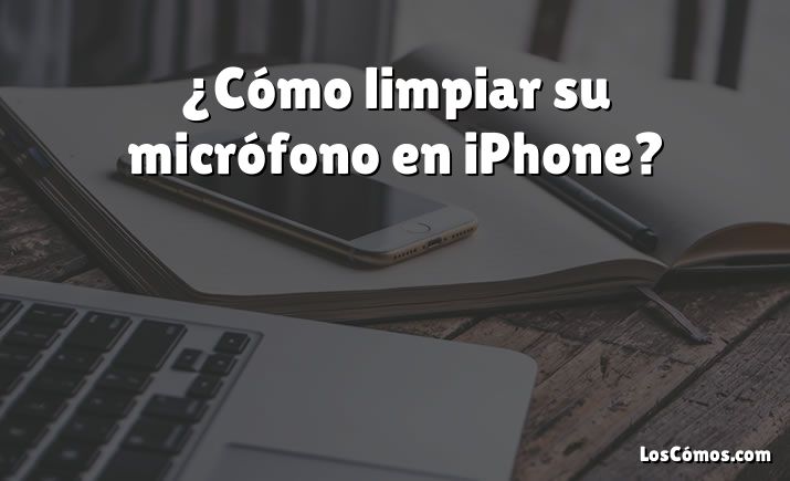 ¿Cómo limpiar su micrófono en iPhone?