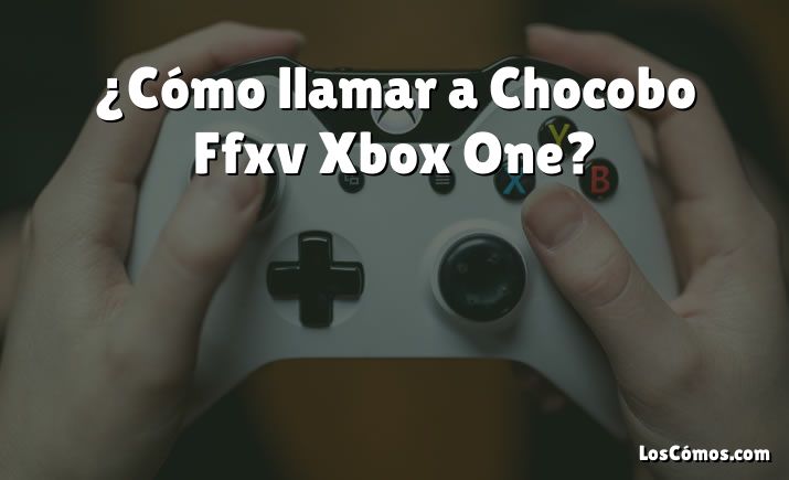 ¿Cómo llamar a Chocobo Ffxv Xbox One?