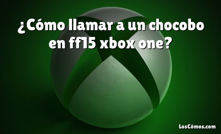 ¿Cómo llamar a un chocobo en ff15 xbox one?