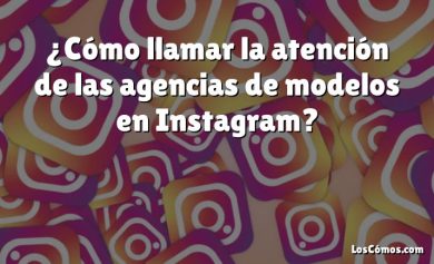 ¿Cómo llamar la atención de las agencias de modelos en Instagram?