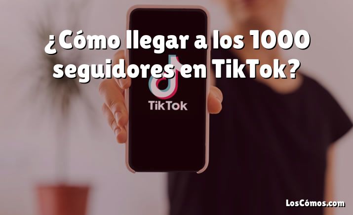 ¿Cómo llegar a los 1000 seguidores en TikTok?