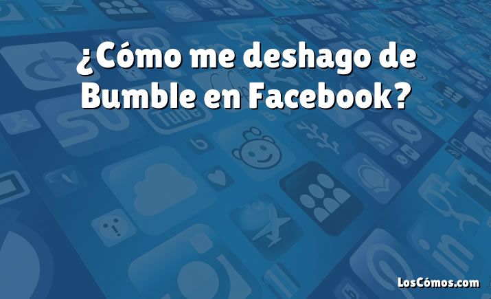 ¿Cómo me deshago de Bumble en Facebook?