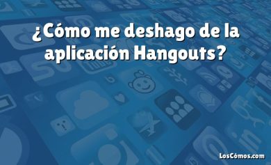 ¿Cómo me deshago de la aplicación Hangouts?