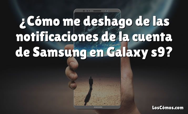 ¿Cómo me deshago de las notificaciones de la cuenta de Samsung en Galaxy s9?