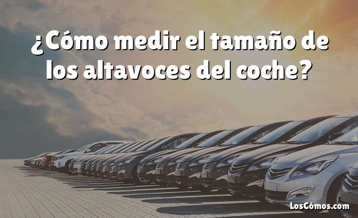 ¿Cómo medir el tamaño de los altavoces del coche?