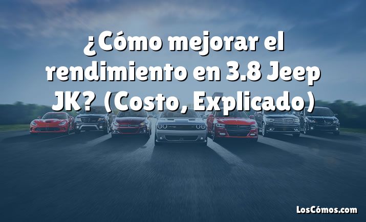 ¿Cómo mejorar el rendimiento en 3.8 Jeep JK?  (Costo, Explicado)