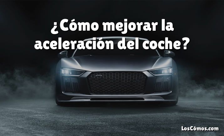 ¿Cómo mejorar la aceleración del coche?