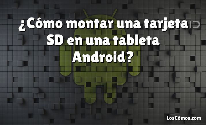 ¿Cómo montar una tarjeta SD en una tableta Android?