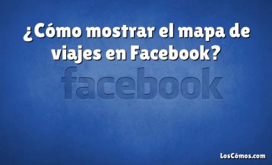 ¿Cómo mostrar el mapa de viajes en Facebook?