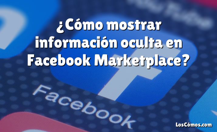 ¿Cómo mostrar información oculta en Facebook Marketplace?