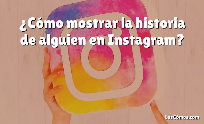 ¿Cómo mostrar la historia de alguien en Instagram?