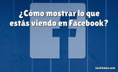 ¿Cómo mostrar lo que estás viendo en Facebook?