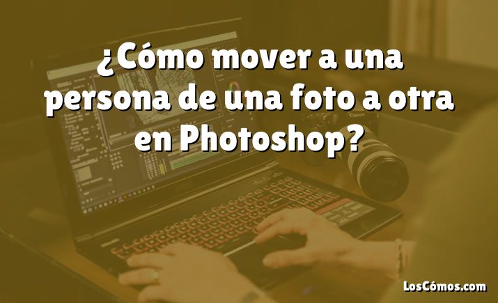 ¿Cómo mover a una persona de una foto a otra en Photoshop?