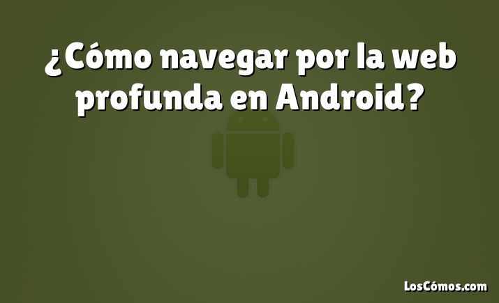 ¿Cómo navegar por la web profunda en Android?