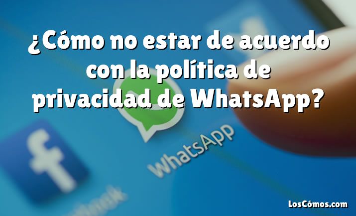 ¿Cómo no estar de acuerdo con la política de privacidad de WhatsApp?