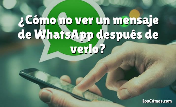 ¿Cómo no ver un mensaje de WhatsApp después de verlo?